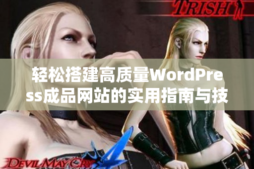 轻松搭建高质量WordPress成品网站的实用指南与技巧