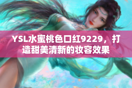 YSL水蜜桃色口红9229，打造甜美清新的妆容效果