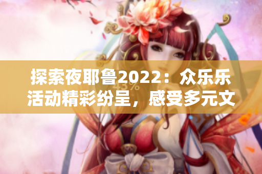 探索夜耶鲁2022：众乐乐活动精彩纷呈，感受多元文化魅力