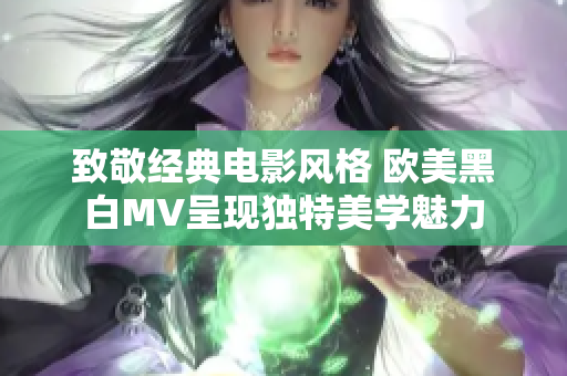 致敬经典电影风格 欧美黑白MV呈现独特美学魅力