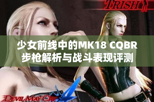 少女前线中的MK18 CQBR步枪解析与战斗表现评测