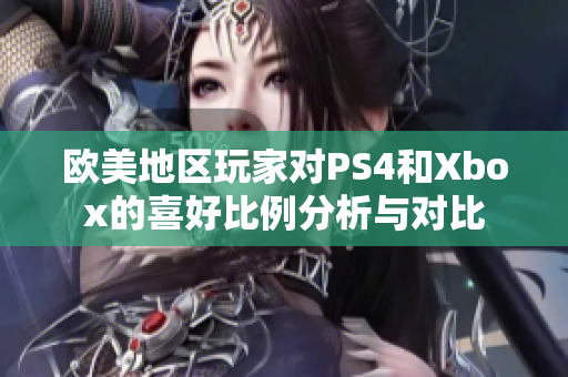 欧美地区玩家对PS4和Xbox的喜好比例分析与对比