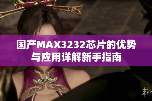 国产MAX3232芯片的优势与应用详解新手指南