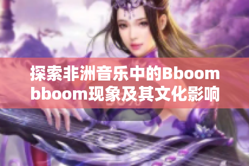 探索非洲音乐中的Bboombboom现象及其文化影响