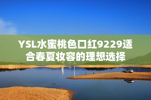 YSL水蜜桃色口红9229适合春夏妆容的理想选择