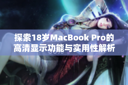 探索18岁MacBook Pro的高清显示功能与实用性解析