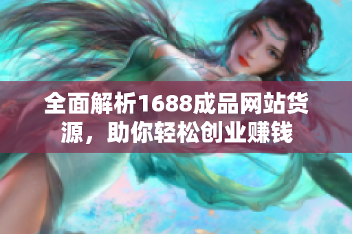 全面解析1688成品网站货源，助你轻松创业赚钱