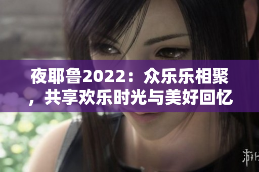 夜耶鲁2022：众乐乐相聚，共享欢乐时光与美好回忆