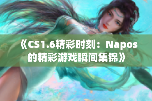 《CS1.6精彩时刻：Napos的精彩游戏瞬间集锦》