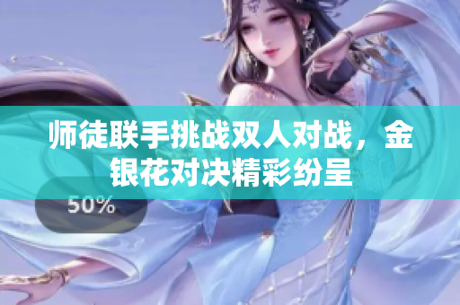 师徒联手挑战双人对战，金银花对决精彩纷呈