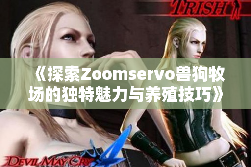 《探索Zoomservo兽狗牧场的独特魅力与养殖技巧》