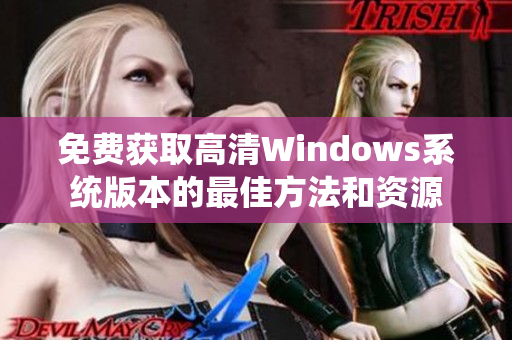 免费获取高清Windows系统版本的最佳方法和资源