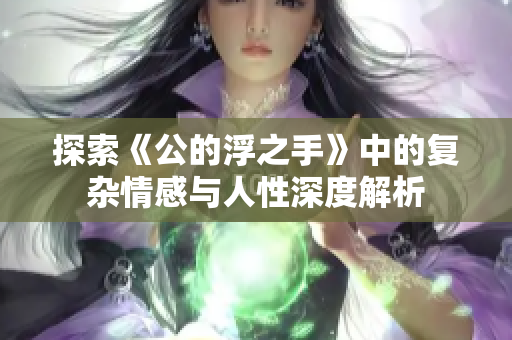 探索《公的浮之手》中的复杂情感与人性深度解析