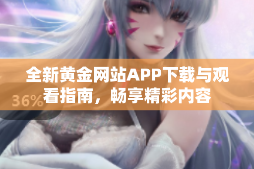 全新黄金网站APP下载与观看指南，畅享精彩内容