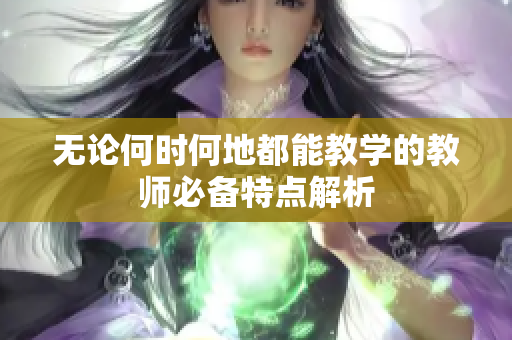 无论何时何地都能教学的教师必备特点解析