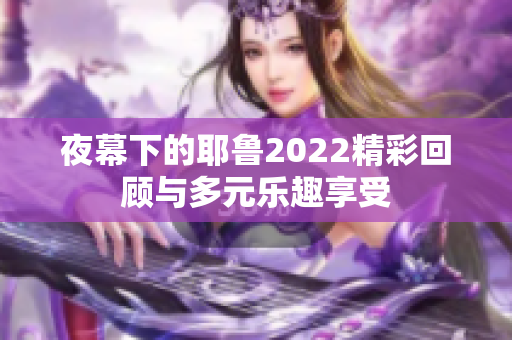 夜幕下的耶鲁2022精彩回顾与多元乐趣享受