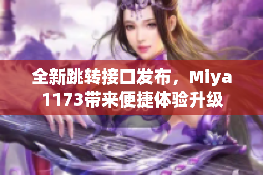 全新跳转接口发布，Miya1173带来便捷体验升级