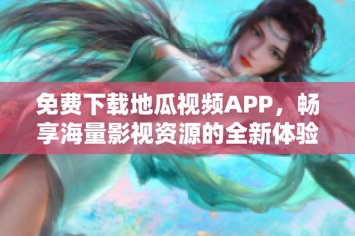 免费下载地瓜视频APP，畅享海量影视资源的全新体验