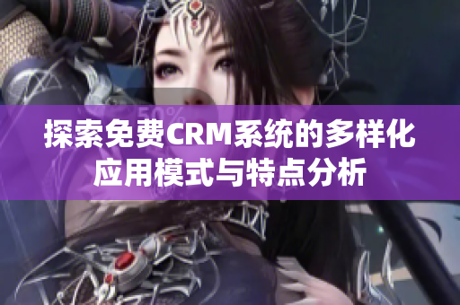 探索免费CRM系统的多样化应用模式与特点分析