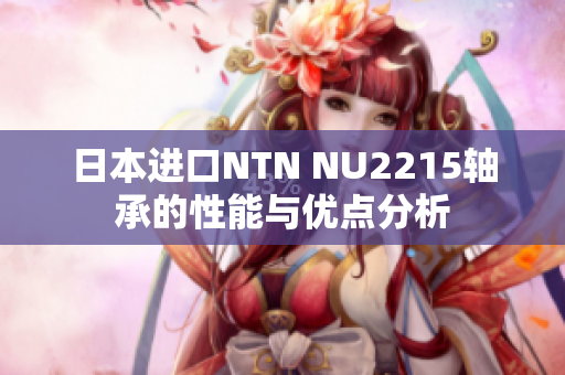 日本进口NTN NU2215轴承的性能与优点分析