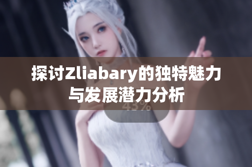 探讨Zliabary的独特魅力与发展潜力分析