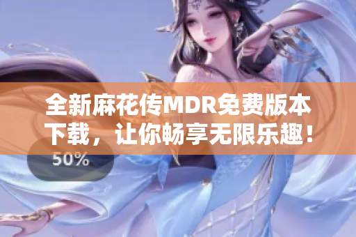 全新麻花传MDR免费版本下载，让你畅享无限乐趣！