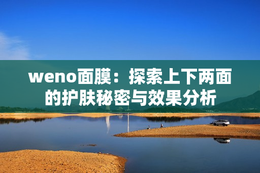 weno面膜：探索上下两面的护肤秘密与效果分析