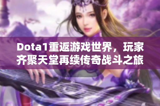 Dota1重返游戏世界，玩家齐聚天堂再续传奇战斗之旅