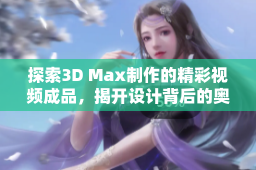 探索3D Max制作的精彩视频成品，揭开设计背后的奥秘