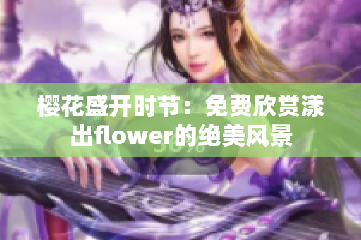 樱花盛开时节：免费欣赏漾出flower的绝美风景