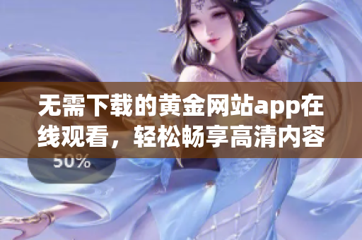 无需下载的黄金网站app在线观看，轻松畅享高清内容