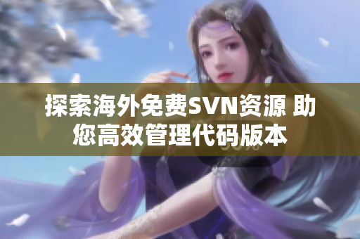 探索海外免费SVN资源 助您高效管理代码版本