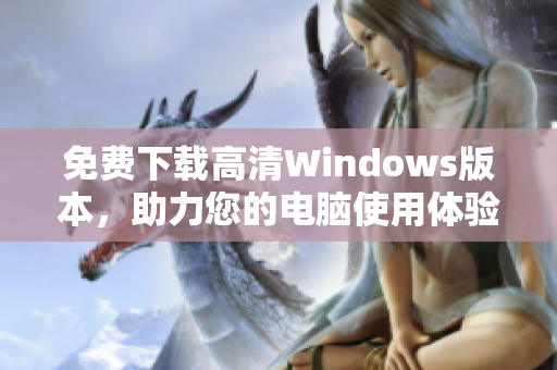 免费下载高清Windows版本，助力您的电脑使用体验提升