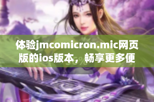 体验jmcomicron.mic网页版的ios版本，畅享更多便捷服务