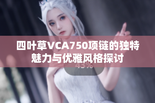 四叶草VCA750项链的独特魅力与优雅风格探讨