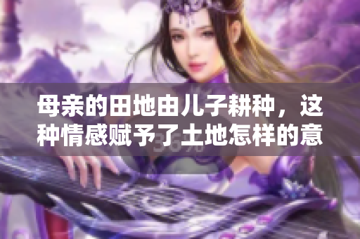 母亲的田地由儿子耕种，这种情感赋予了土地怎样的意义