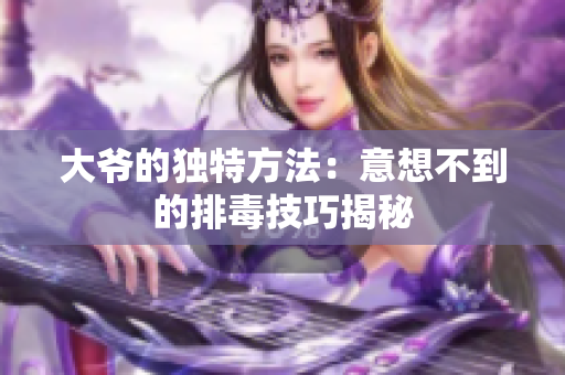 大爷的独特方法：意想不到的排毒技巧揭秘