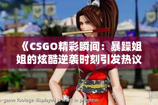 《CSGO精彩瞬间：暴躁姐姐的炫酷逆袭时刻引发热议》