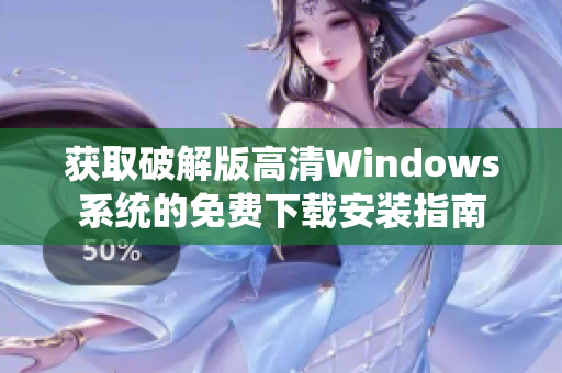 获取破解版高清Windows系统的免费下载安装指南