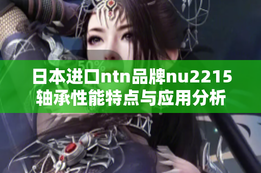 日本进口ntn品牌nu2215轴承性能特点与应用分析