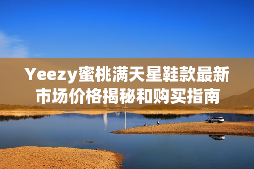 Yeezy蜜桃满天星鞋款最新市场价格揭秘和购买指南