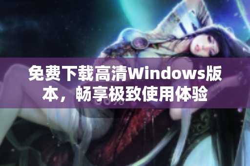 免费下载高清Windows版本，畅享极致使用体验