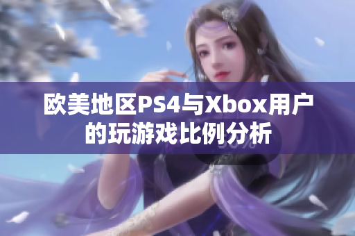 欧美地区PS4与Xbox用户的玩游戏比例分析