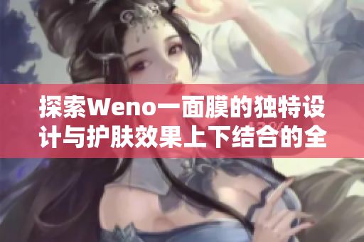 探索Weno一面膜的独特设计与护肤效果上下结合的全新体验