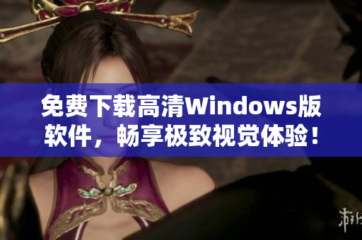 免费下载高清Windows版软件，畅享极致视觉体验！