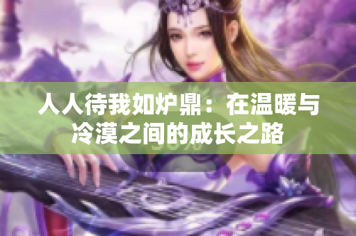 人人待我如炉鼎：在温暖与冷漠之间的成长之路