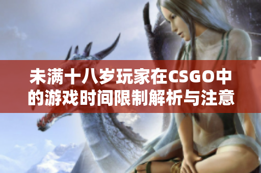 未满十八岁玩家在CSGO中的游戏时间限制解析与注意事项