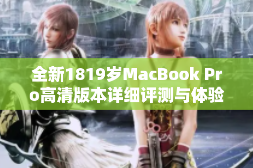 全新1819岁MacBook Pro高清版本详细评测与体验分享