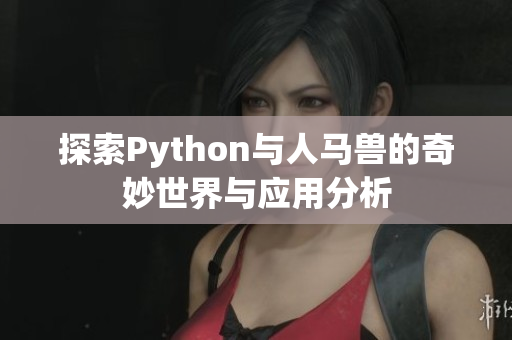 探索Python与人马兽的奇妙世界与应用分析