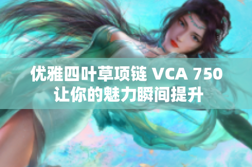 优雅四叶草项链 VCA 750 让你的魅力瞬间提升